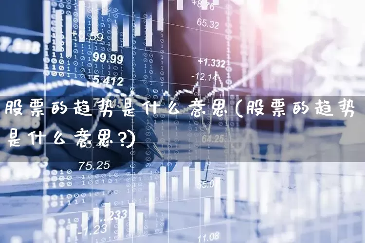 股票的趋势是什么意思(股票的趋势是什么意思?)_https://www.haiwangdasha.com_深交所_第1张