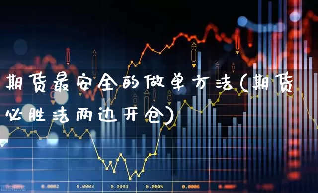 期货最安全的做单方法(期货必胜法两边开仓)_https://www.haiwangdasha.com_科创板_第1张