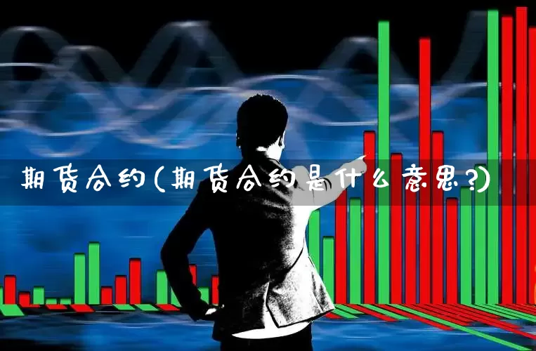 期货合约(期货合约是什么意思?)_https://www.haiwangdasha.com_上期所_第1张
