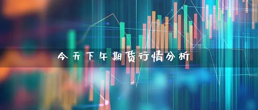 今天下午期货行情分析_https://www.haiwangdasha.com_北交所_第1张