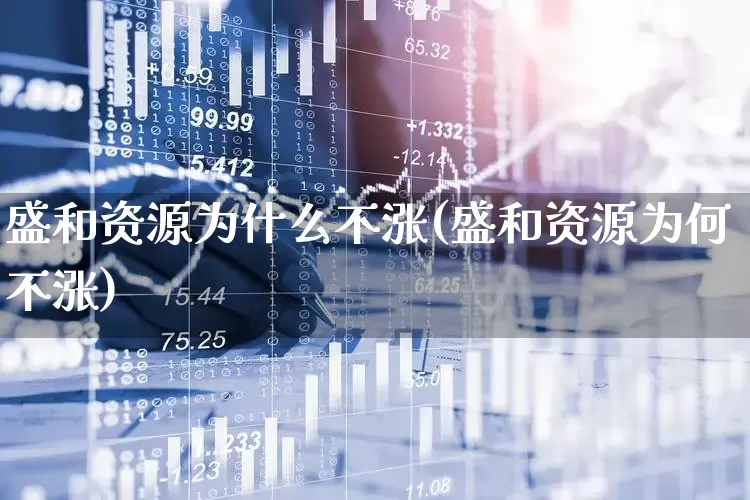 盛和资源为什么不涨(盛和资源为何不涨)_https://www.haiwangdasha.com_科创板_第1张