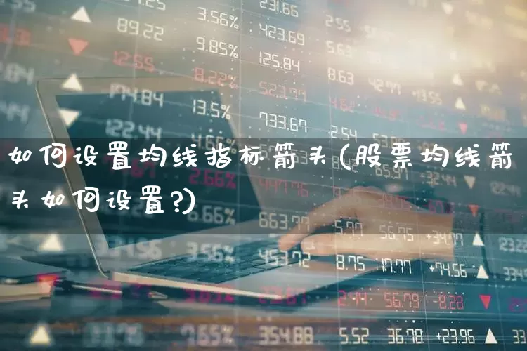 如何设置均线指标箭头(股票均线箭头如何设置?)_https://www.haiwangdasha.com_上交所_第1张