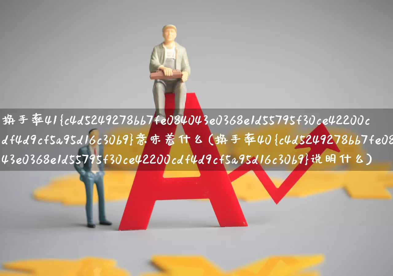 换手率41%意味着什么(换手率40%说明什么)_https://www.haiwangdasha.com_深交所_第1张