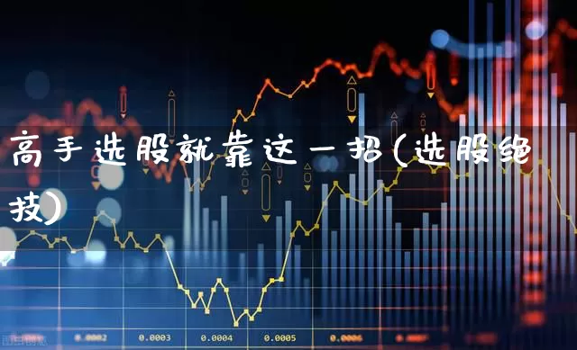 高手选股就靠这一招(选股绝技)_https://www.haiwangdasha.com_科创板_第1张