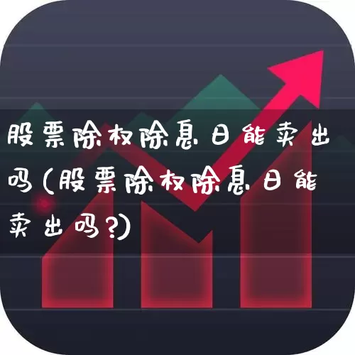 股票除权除息日能卖出吗(股票除权除息日能卖出吗?)_https://www.haiwangdasha.com_北交所_第1张