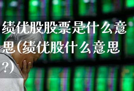 绩优股股票是什么意思(绩优股什么意思?)_https://www.haiwangdasha.com_北交所_第1张