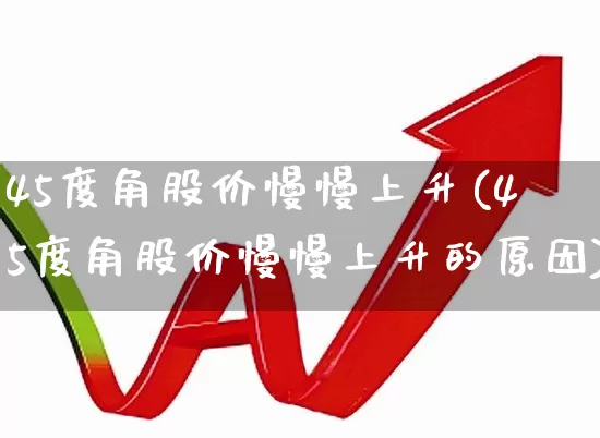 45度角股价慢慢上升(45度角股价慢慢上升的原因)_https://www.haiwangdasha.com_创业板_第1张