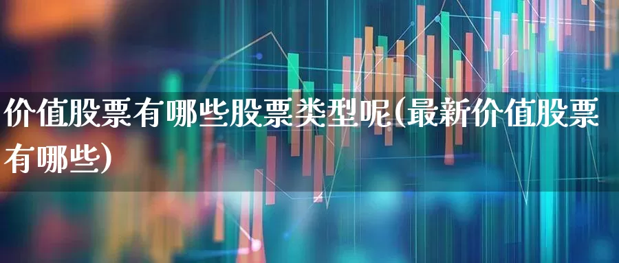 价值股票有哪些股票类型呢(最新价值股票有哪些)_https://www.haiwangdasha.com_北交所_第1张