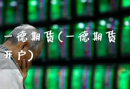 一德期货(一德期货开户)_https://www.haiwangdasha.com_上期能源_第1张