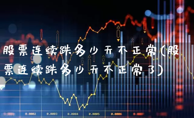 股票连续跌多少天不正常(股票连续跌多少天不正常了)_https://www.haiwangdasha.com_上交所_第1张