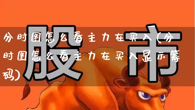分时图怎么看主力在买入(分时图怎么看主力在买入显示筹码)_https://www.haiwangdasha.com_创业板_第1张