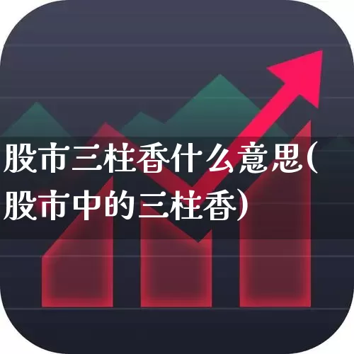 股市三柱香什么意思(股市中的三柱香)_https://www.haiwangdasha.com_上交所_第1张