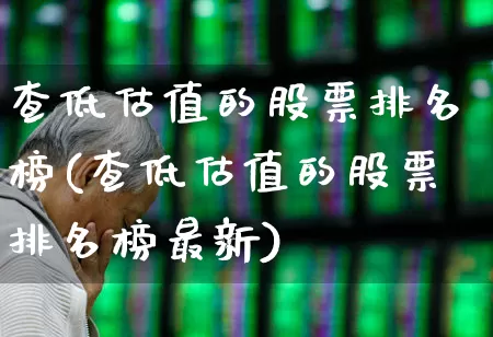 查低估值的股票排名榜(查低估值的股票排名榜最新)_https://www.haiwangdasha.com_上交所_第1张