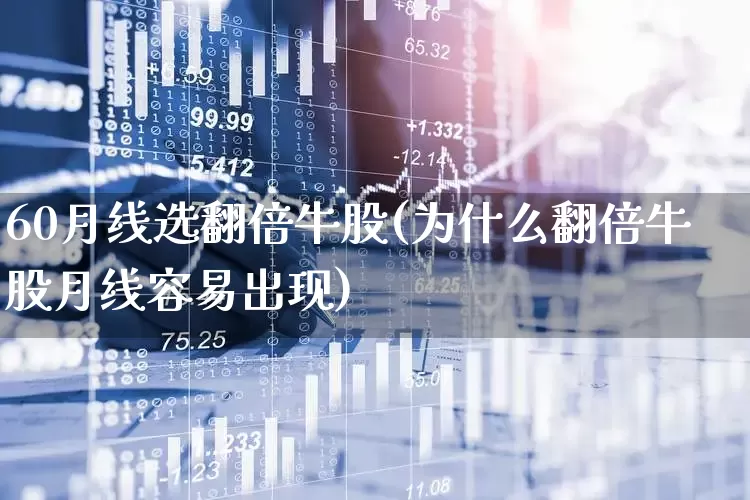 60月线选翻倍牛股(为什么翻倍牛股月线容易出现)_https://www.haiwangdasha.com_北交所_第1张