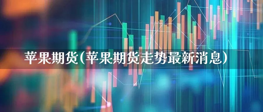 苹果期货(苹果期货走势最新消息)_https://www.haiwangdasha.com_大商所_第1张