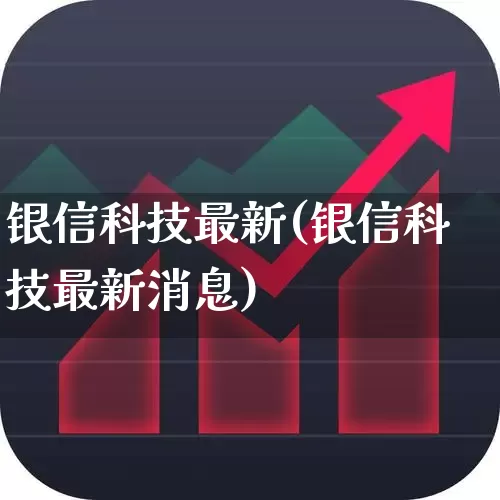 银信科技最新(银信科技最新消息)_https://www.haiwangdasha.com_北交所_第1张