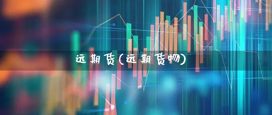 远期货(远期货物)_https://www.haiwangdasha.com_广期所_第1张