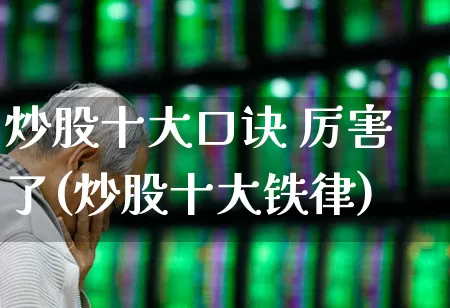炒股十大口诀 厉害了(炒股十大铁律)_https://www.haiwangdasha.com_科创板_第1张