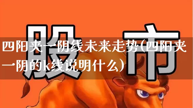 四阳夹一阴线未来走势(四阳夹一阴的k线说明什么)_https://www.haiwangdasha.com_北交所_第1张