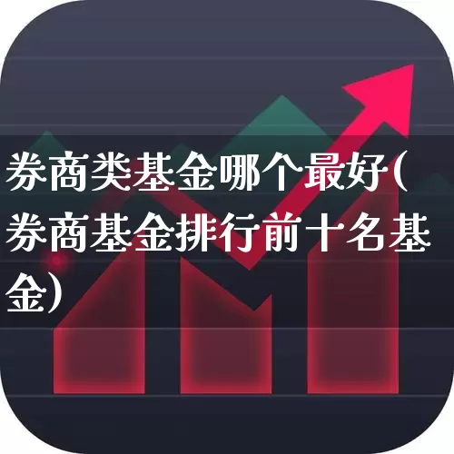 券商类基金哪个最好(券商基金排行前十名基金)_https://www.haiwangdasha.com_科创板_第1张
