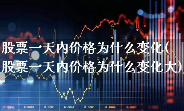 股票一天内价格为什么变化(股票一天内价格为什么变化大)_https://www.haiwangdasha.com_创业板_第1张