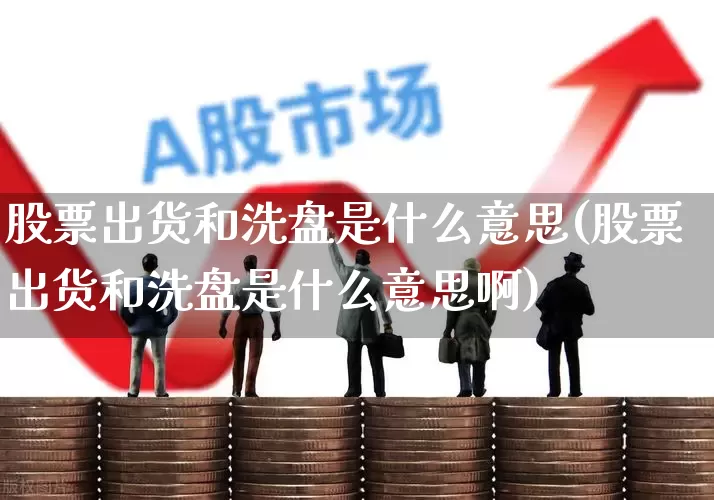 股票出货和洗盘是什么意思(股票出货和洗盘是什么意思啊)_https://www.haiwangdasha.com_北交所_第1张