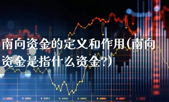 南向资金的定义和作用(南向资金是指什么资金?)_https://www.haiwangdasha.com_科创板_第1张