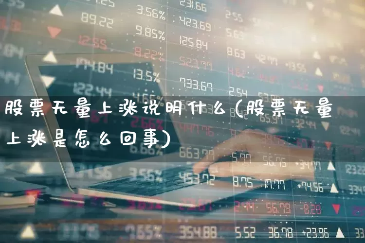 股票无量上涨说明什么(股票无量上涨是怎么回事)_https://www.haiwangdasha.com_创业板_第1张