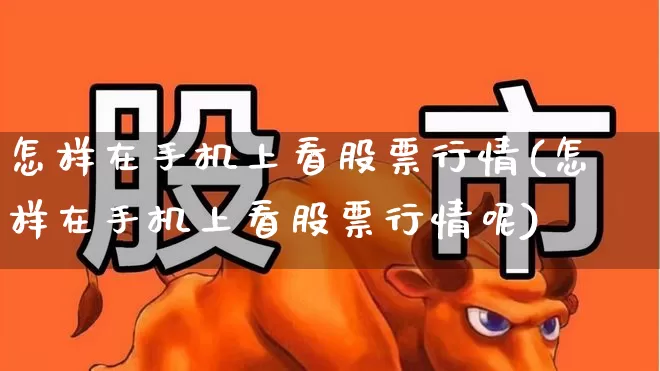 怎样在手机上看股票行情(怎样在手机上看股票行情呢)_https://www.haiwangdasha.com_北交所_第1张