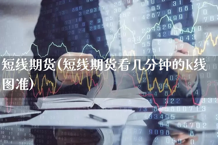 短线期货(短线期货看几分钟的k线图准)_https://www.haiwangdasha.com_广期所_第1张