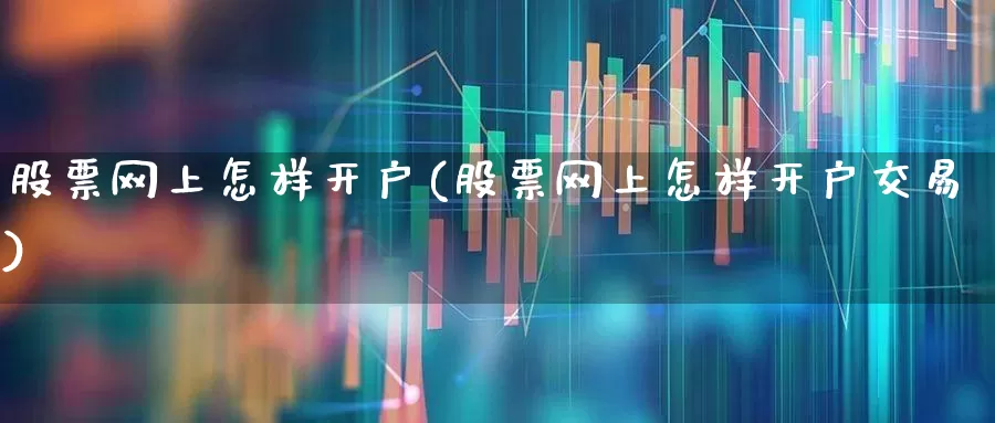 股票网上怎样开户(股票网上怎样开户交易)_https://www.haiwangdasha.com_深交所_第1张