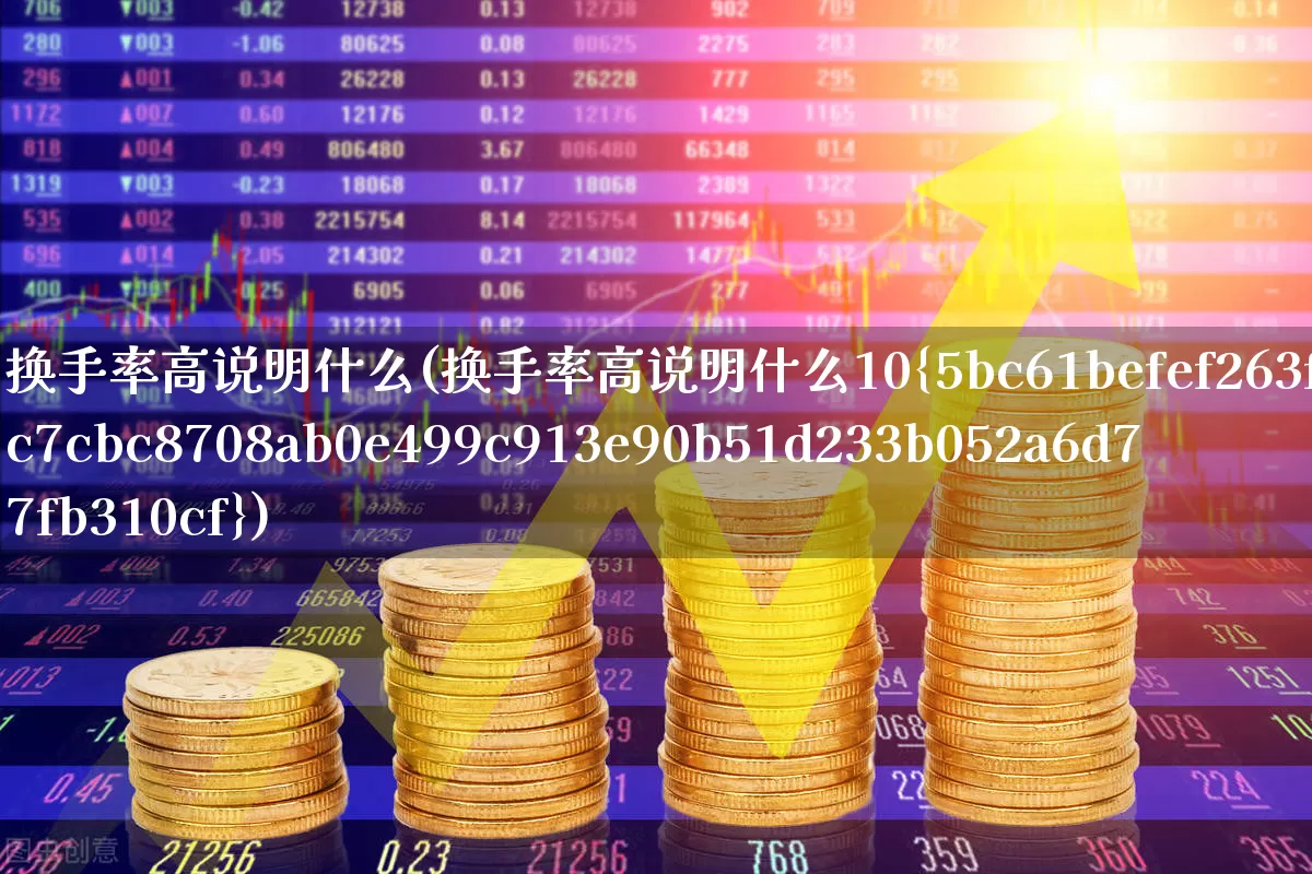 换手率高说明什么(换手率高说明什么10%)_https://www.haiwangdasha.com_北交所_第1张