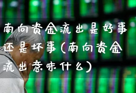 南向资金流出是好事还是坏事(南向资金流出意味什么)_https://www.haiwangdasha.com_创业板_第1张