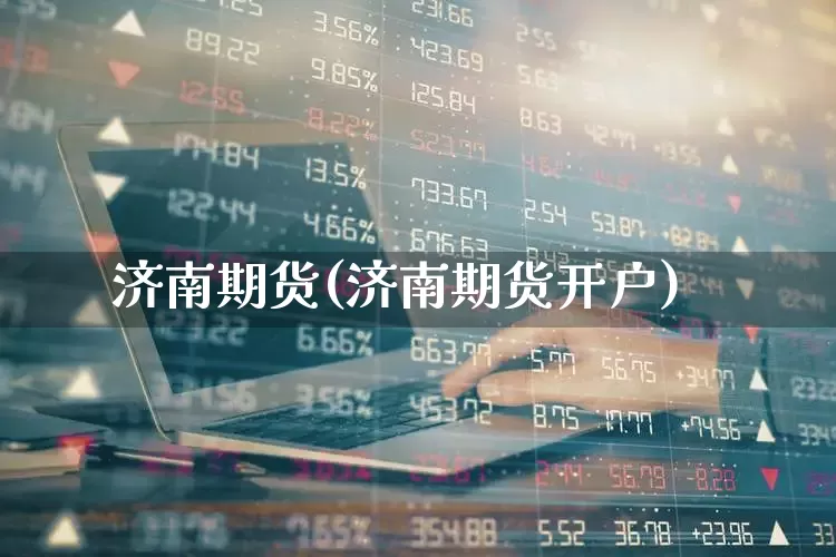 济南期货(济南期货开户)_https://www.haiwangdasha.com_广期所_第1张