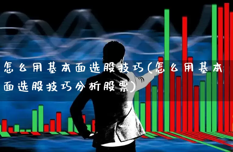 怎么用基本面选股技巧(怎么用基本面选股技巧分析股票)_https://www.haiwangdasha.com_科创板_第1张