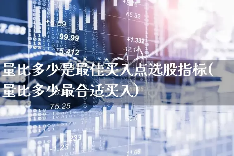 量比多少是最佳买入点选股指标(量比多少最合适买入)_https://www.haiwangdasha.com_上交所_第1张