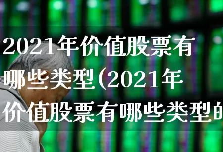2021年价值股票有哪些类型(2021年价值股票有哪些类型的)_https://www.haiwangdasha.com_上交所_第1张