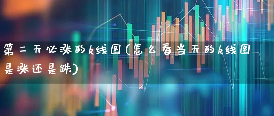 第二天必涨的k线图(怎么看当天的k线图是涨还是跌)_https://www.haiwangdasha.com_深交所_第1张