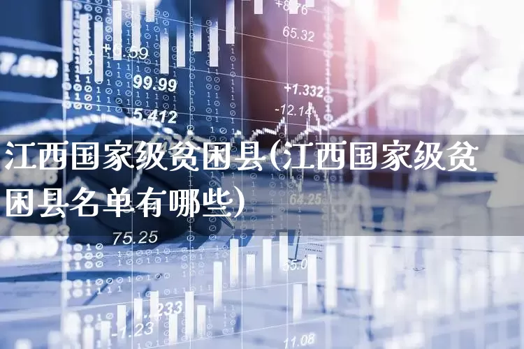 江西国家级贫困县(江西国家级贫困县名单有哪些)_https://www.haiwangdasha.com_深交所_第1张