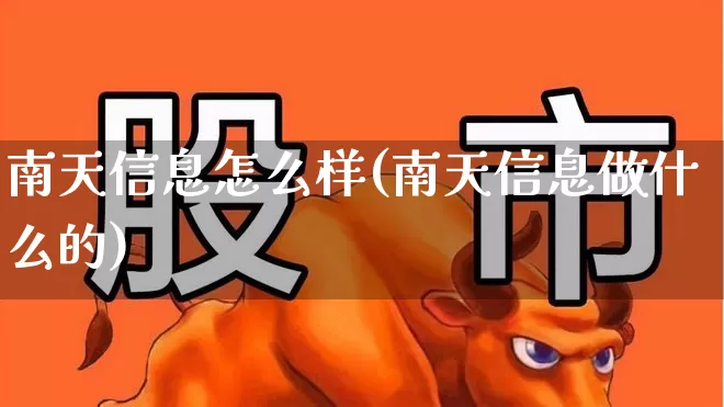 南天信息怎么样(南天信息做什么的)_https://www.haiwangdasha.com_创业板_第1张