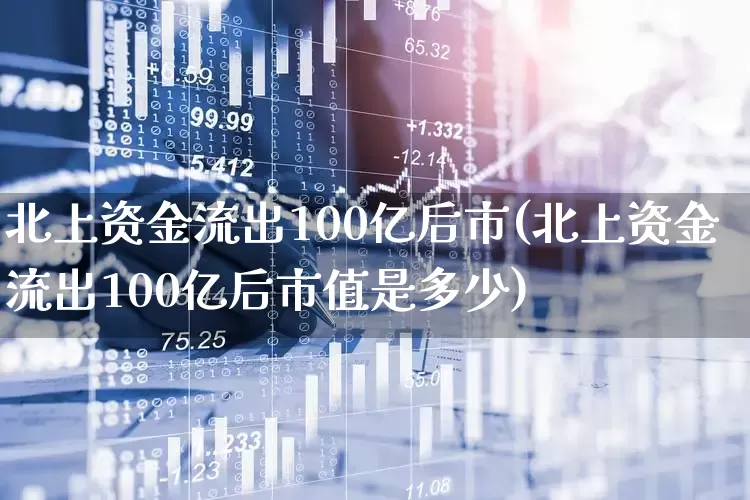 北上资金流出100亿后市(北上资金流出100亿后市值是多少)_https://www.haiwangdasha.com_北交所_第1张
