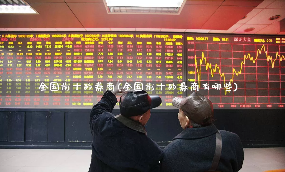 全国前十的券商(全国前十的券商有哪些)_https://www.haiwangdasha.com_北交所_第1张