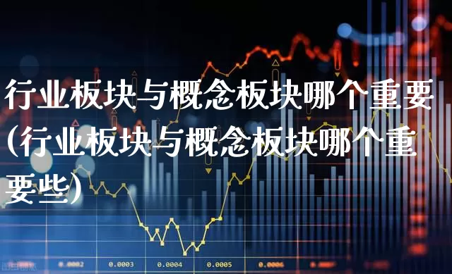 行业板块与概念板块哪个重要(行业板块与概念板块哪个重要些)_https://www.haiwangdasha.com_科创板_第1张