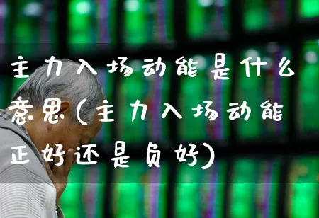 主力入场动能是什么意思(主力入场动能正好还是负好)_https://www.haiwangdasha.com_科创板_第1张
