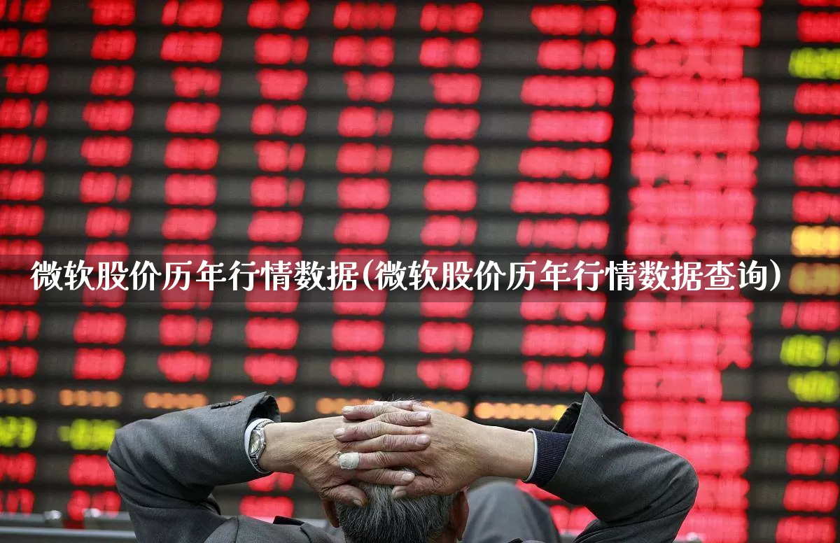 微软股价历年行情数据(微软股价历年行情数据查询)_https://www.haiwangdasha.com_上交所_第1张