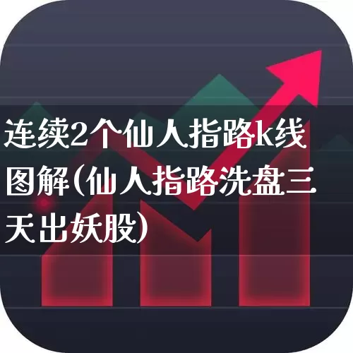 连续2个仙人指路k线图解(仙人指路洗盘三天出妖股)_https://www.haiwangdasha.com_北交所_第1张