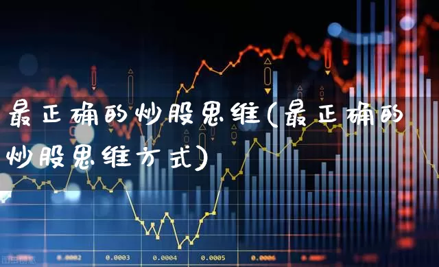 最正确的炒股思维(最正确的炒股思维方式)_https://www.haiwangdasha.com_北交所_第1张