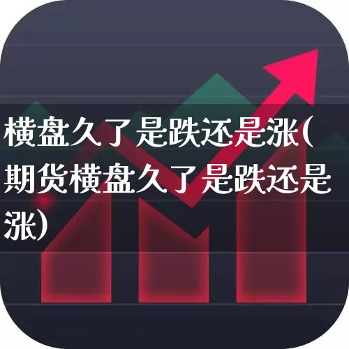 横盘久了是跌还是涨(期货横盘久了是跌还是涨)_https://www.haiwangdasha.com_深交所_第1张