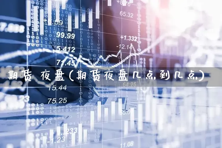 期货 夜盘(期货夜盘几点到几点)_https://www.haiwangdasha.com_中金所_第1张