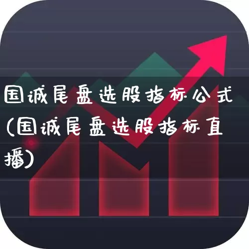 国诚尾盘选股指标公式(国诚尾盘选股指标直播)_https://www.haiwangdasha.com_创业板_第1张